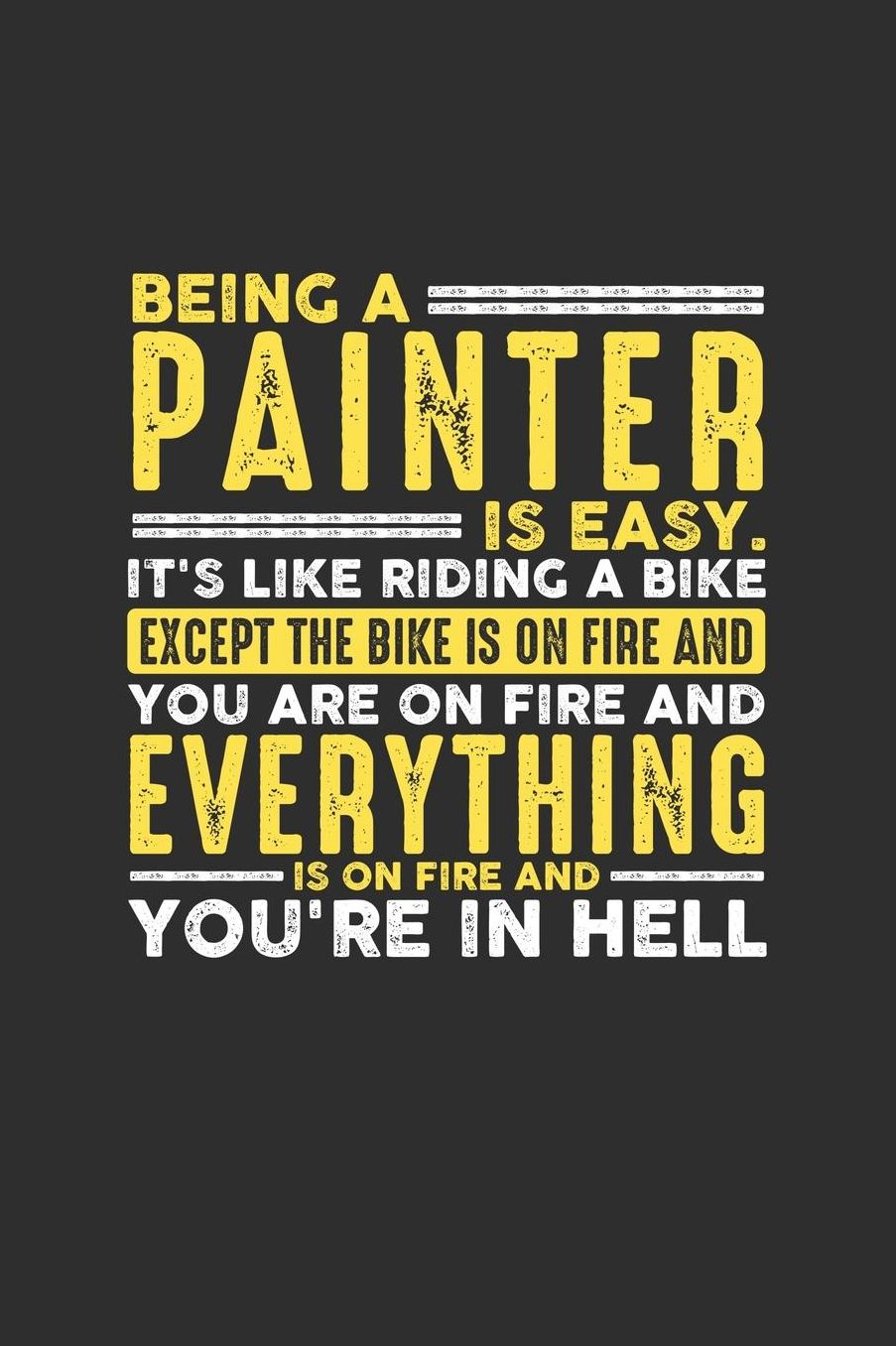 Being a Painter is Easy. It's like riding a bike Except the bike is on fire and you are on fire and everything is on fire and you're in hell: 100 page Daily 6 x 9 journal to jot down your ideas and notes