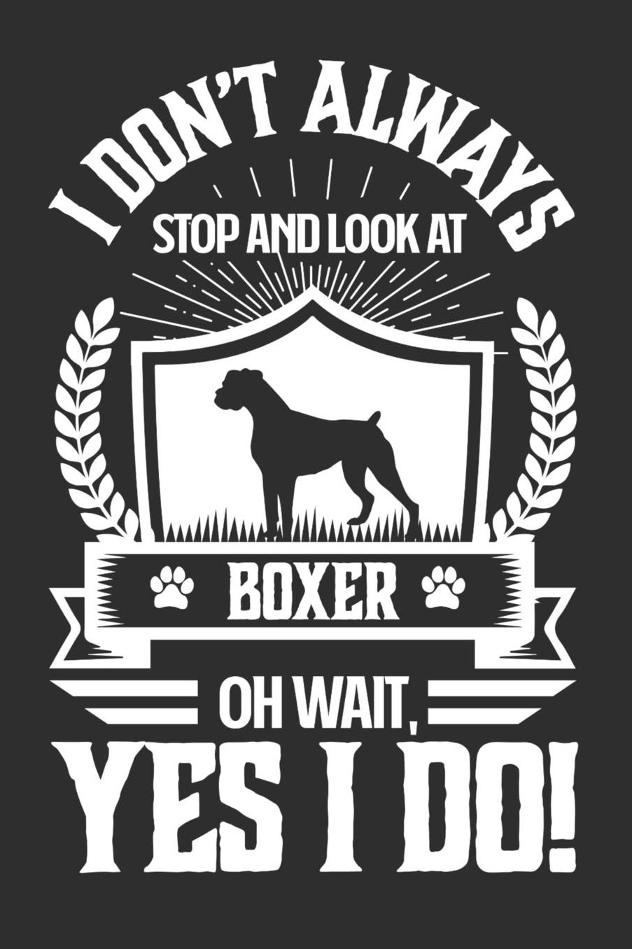 I Don't Always Stop and Look At Boxer OH Wait, Yes I Do!: Gifts for Dog Owners 100 page Daily 6 x 9 journal to jot down your ideas and notes
