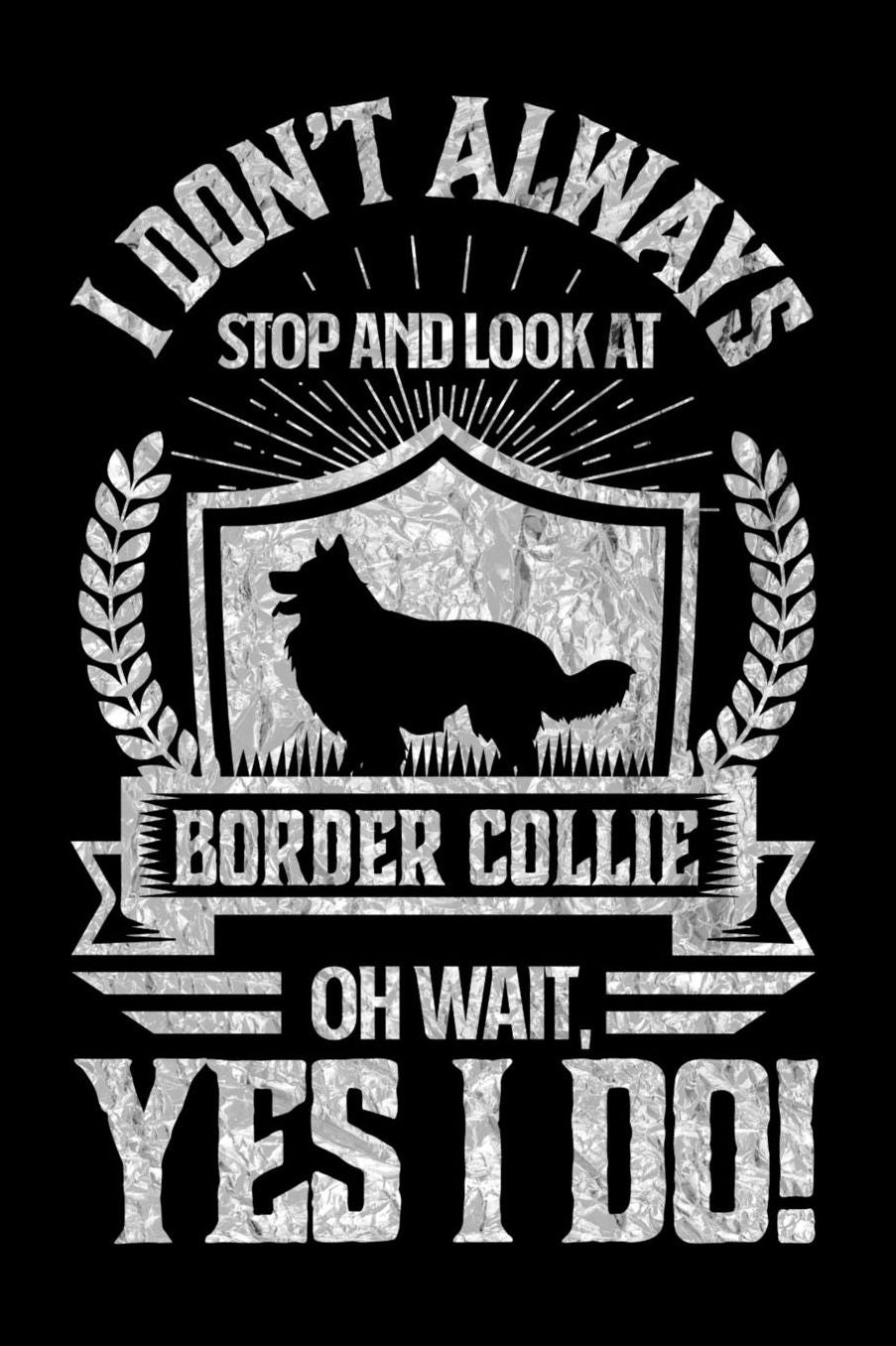 I Don't Always Stop and Look At Border Collie OH Wait, Yes I Do!: Gifts for Dog Owners 100 page Daily 6 x 9 journal to jot down your ideas and notes