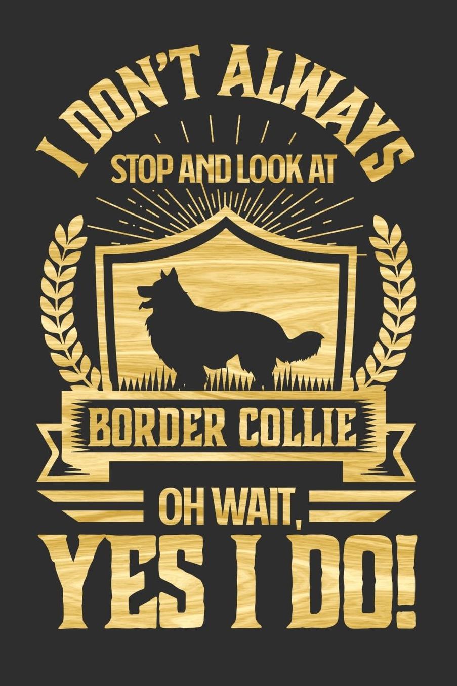 I Don't Always Stop and Look At Border Collie OH Wait, Yes I Do!: Gifts for Dog Owners 100 page Daily 6 x 9 journal to jot down your ideas and notes