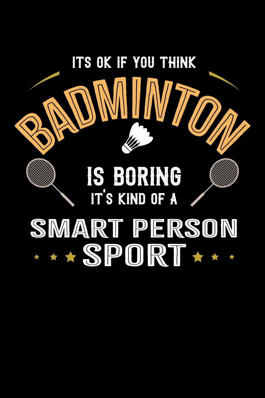 It's Okay If You Think Badminton Is Boring It's Kind Of A Smart People Sport: Daily 100 page 6 x 9 journal for sport lovers perfect Gift to jot down his ideas and notes