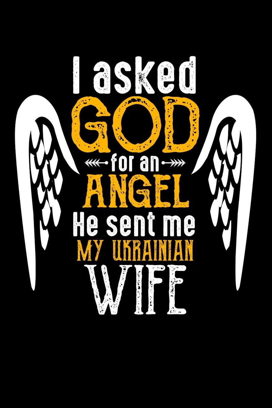 I Asked God for Angel He sent Me My Ukrainian Wife: 100 page 6 x 9 Daily journal perfect Gift for your lucky husband to jot down his ideas and notes