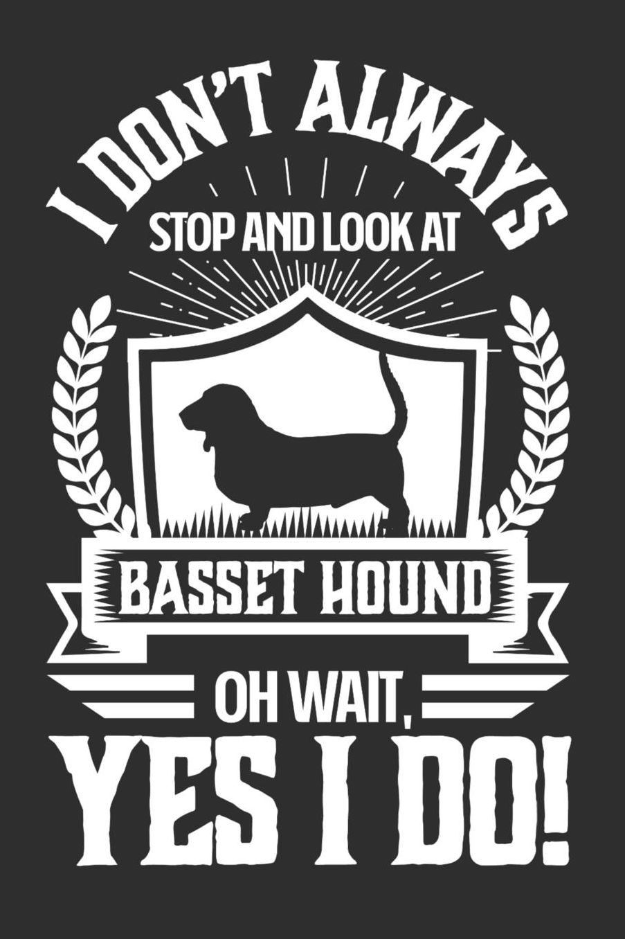 I Don't Always Stop and Look At Basset Hound OH Wait, Yes I Do!: Gifts for Dog Owners 100 page Daily 6 x 9 journal to jot down your ideas and notes