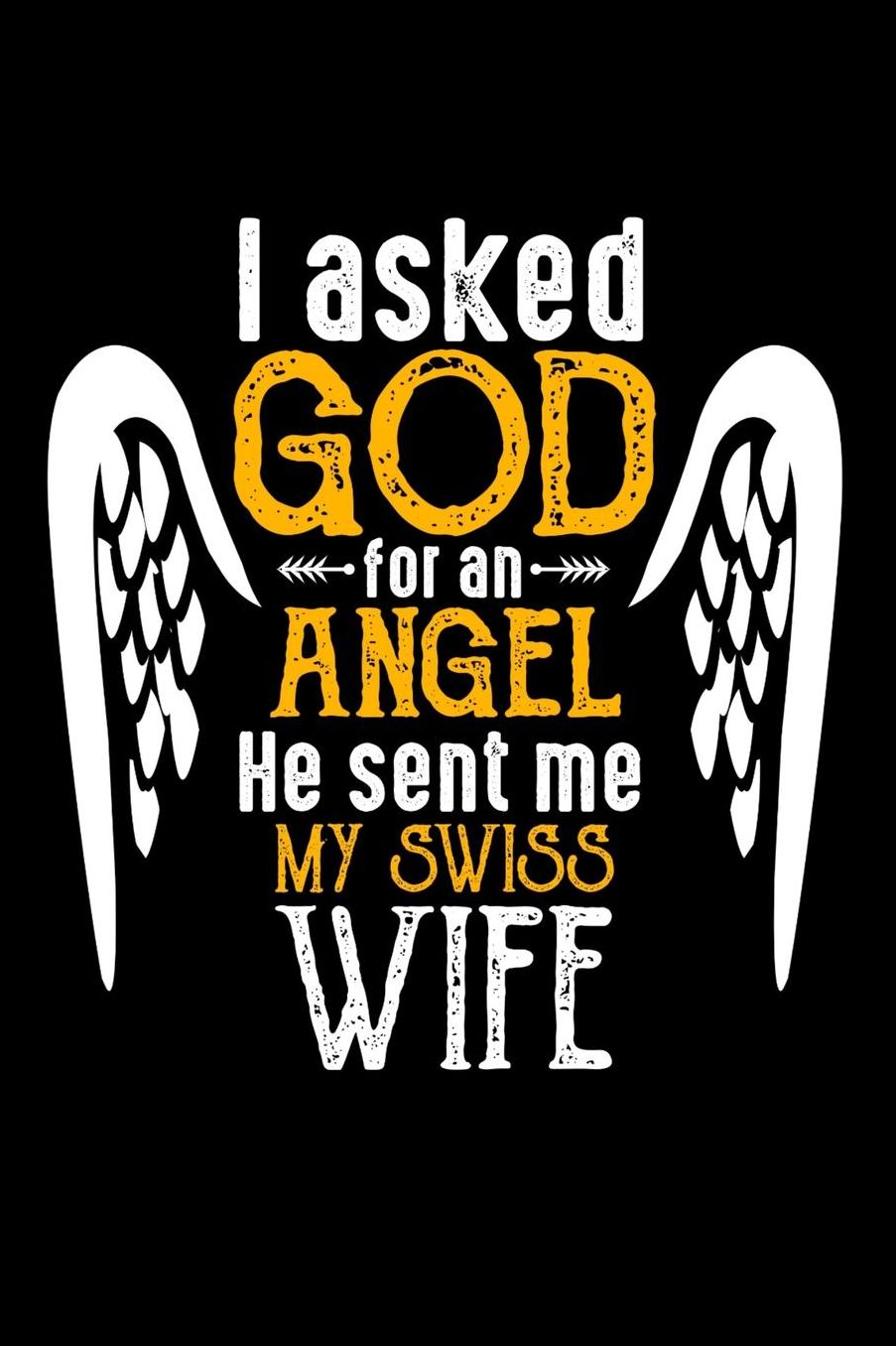 I Asked God for Angel He sent Me My Swiss Wife: 100 page 6 x 9 Daily journal perfect Gift for your lucky husband to jot down his ideas and notes