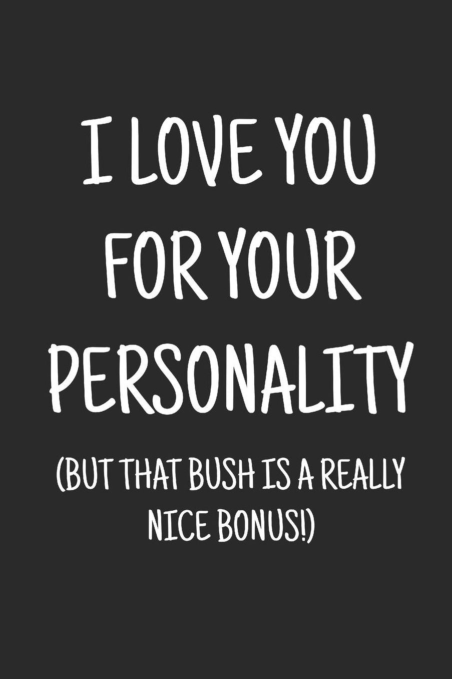 I love you for your personality (but that bush is a really nice bonus): a funny lined journal. Blank novelty notebook with a romantic cover for your partner!
