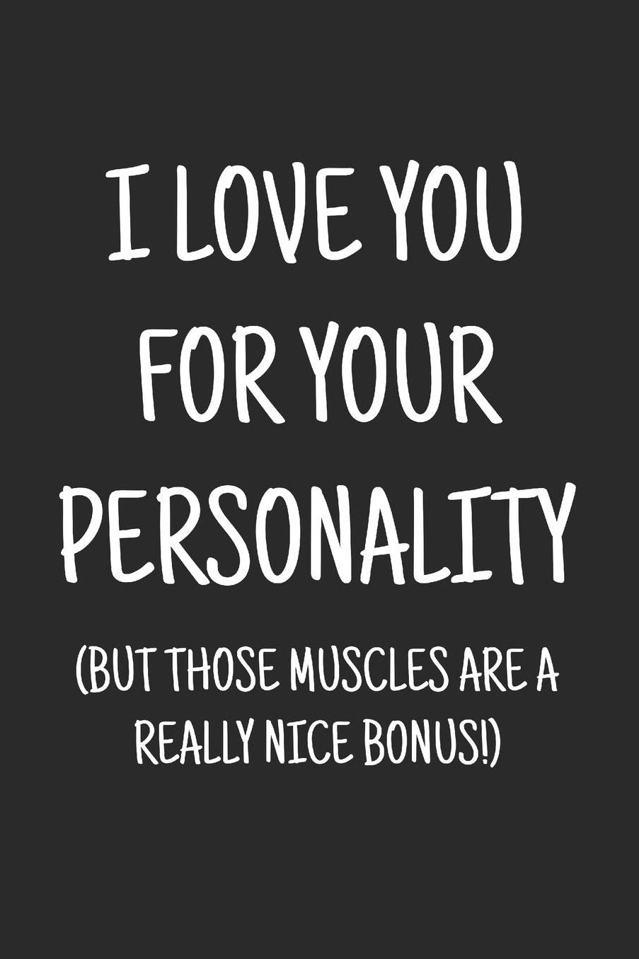 I love you for your personality (but those muscles are a really nice bonus): a funny lined journal. Blank novelty notebook with a romantic cover for your partner!