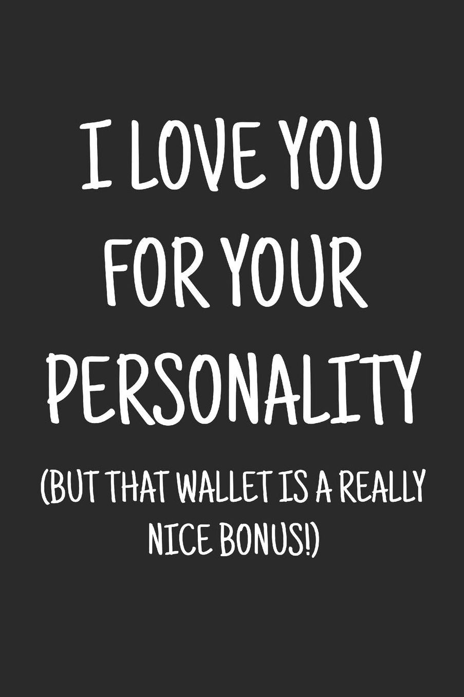 I love you for your personality (but that wallet is a really nice bonus): a funny lined journal. Blank novelty notebook with a romantic cover for your partner!