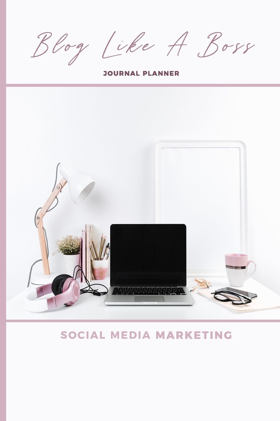 Blog Like A Boss Journal Planner Social Media Marketing: Small Business, Solopreneur and Online Writing Notebook;Ultimate Organizer to Help You Plan Your Posts and Grow Your Site; Create Killer Contents; Great For Beginners