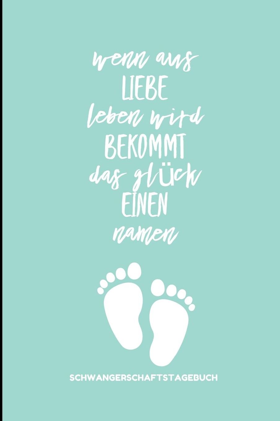 Wenn Aus Liebe Leben Wird Bekommt Das Glï¿½ck Einen Namen Schwangerschaftstagebuch: A5 Notizbuch liniert als Geschenk fï¿½r Schwangere Geschenkidee fï¿½r werdene Mï¿½tter Schwangerschafts-tagebuch Kalender Erinnerungsalbum