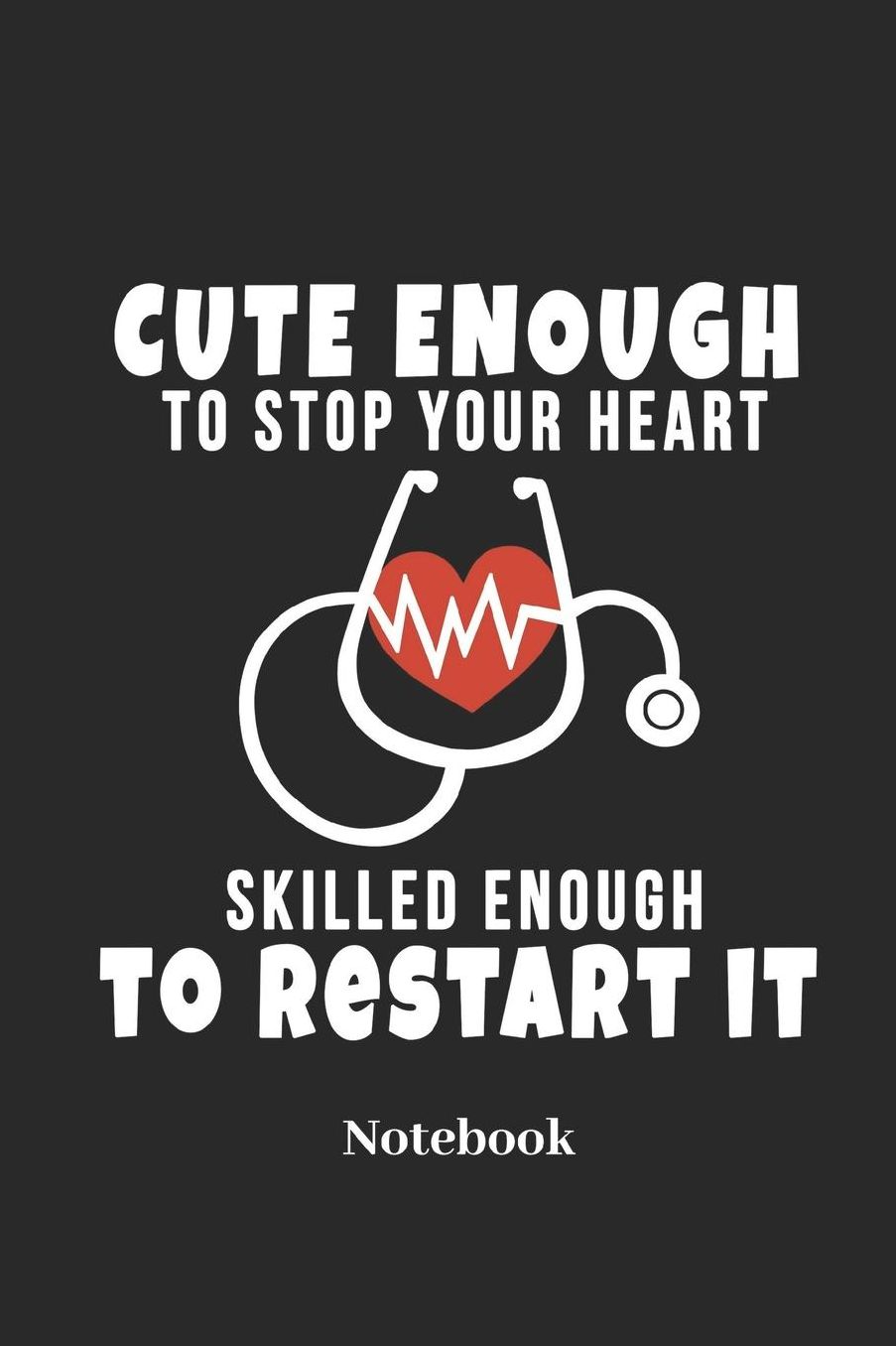 Cute Enough To Stop Your Heart Skilled Enough To Restart It Notebook: Lined Notebook For Nurse I Doctor I Pharmacy I Hospital I Doc I Medical I Medicine Fans - Funny Diary I Journal I Sketchbook I Tablet Book I Pill Book I Medication Book Gift