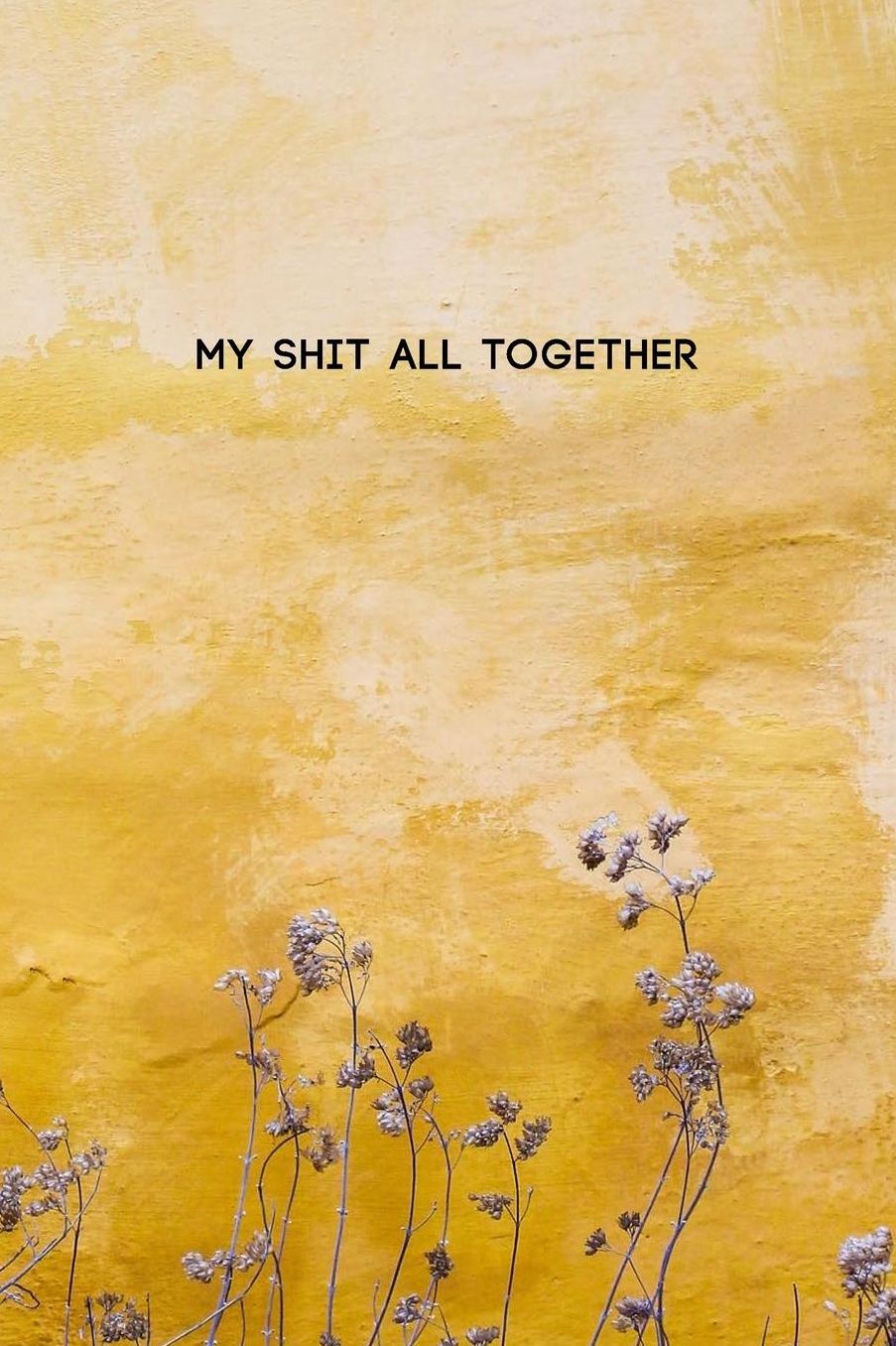 My Shit All Together: College Ruled Composition Notebook w/ Flowers and Plants on Yellow House Wall Art Texture