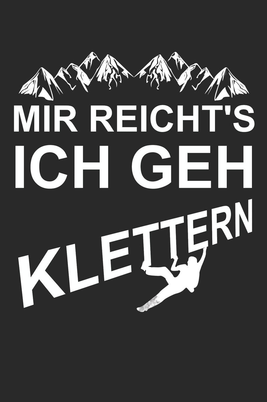 Mein Gipfellogbuch: Das Bergtouren Tagebuch zum selber ausfï¿½llen ♦ Wandertagebuch fï¿½r die schï¿½nsten Wanderungen, Aussichten und Erinnerungen ♦ 6x9 Format ♦ Motiv: Mir reichts, ich geh klettern