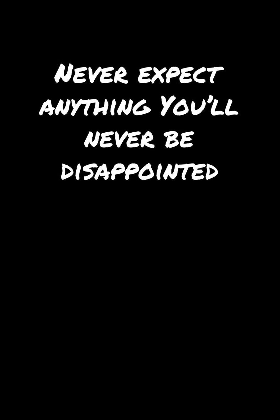 Never Expect Anything You'll Never Be Disappointed: A soft cover blank lined journal to jot down ideas, memories, goals, and anything else that comes to mind.