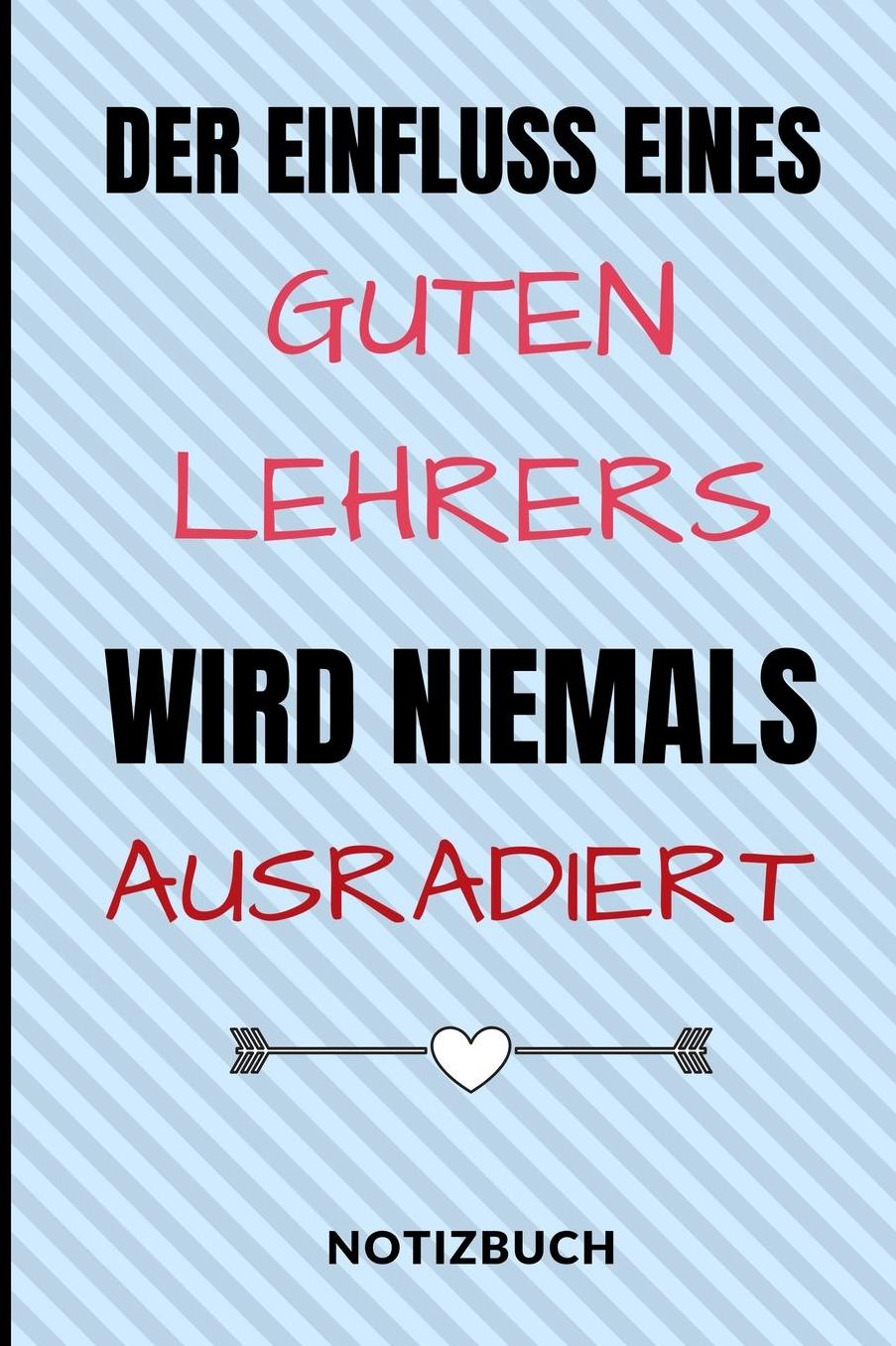 Der Einfluss Eines Guten Lehrers Wird Niemals Ausradiert Notizbuch: A5 Notizbuch liniert als Geschenk fï¿½r Lehrer und Lehrerinnen Abschiedsgeschenk Planer Terminplaner Schule Grundschule schï¿½ner Spruch
