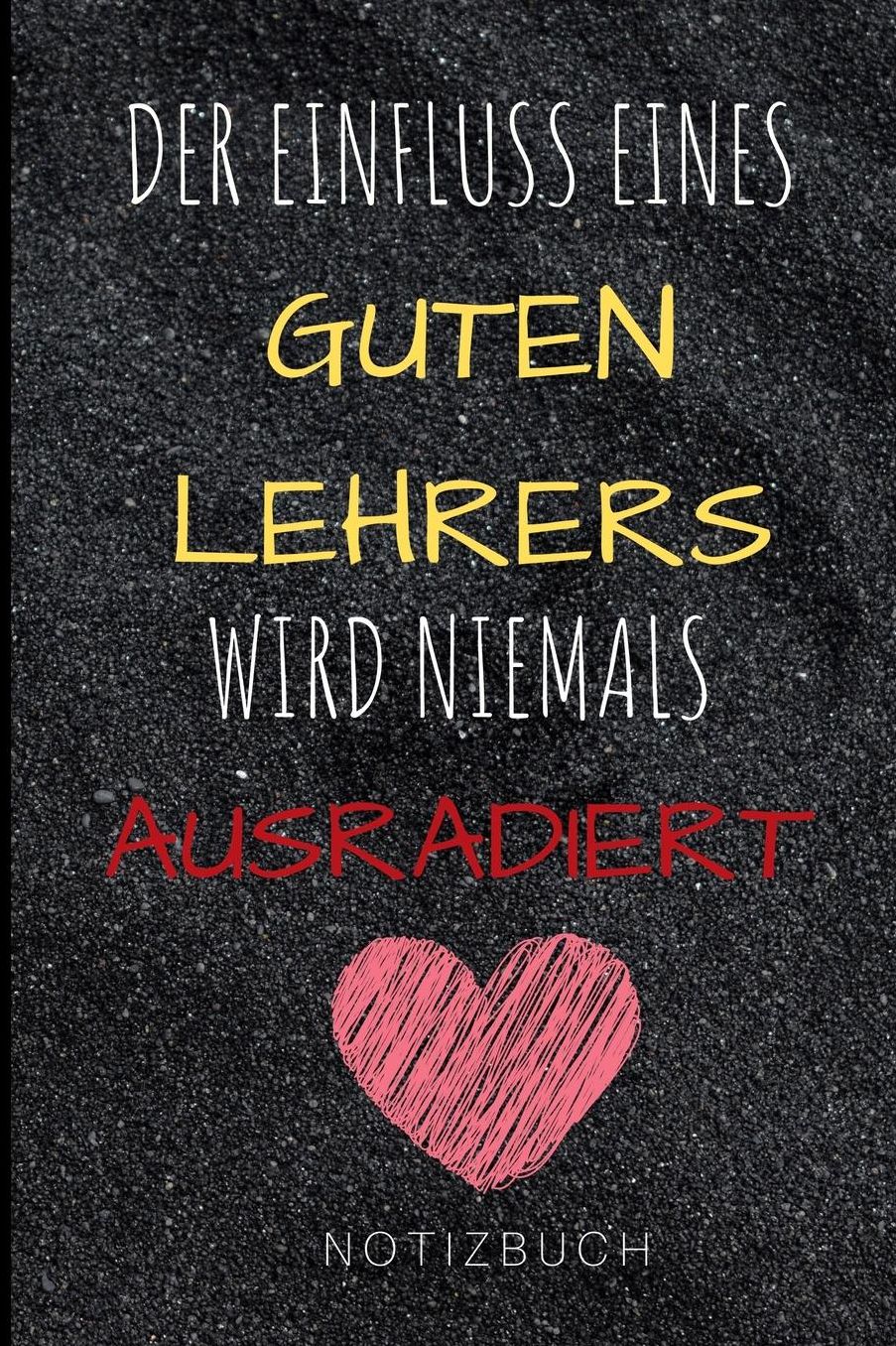 Der Einfluss Eines Guten Lehrers Wird Niemals Ausradiert Notizbuch: A5 Notizbuch liniert als Geschenk fï¿½r Lehrer und Lehrerinnen Abschiedsgeschenk Planer Terminplaner Schule Grundschule schï¿½ner Spruch