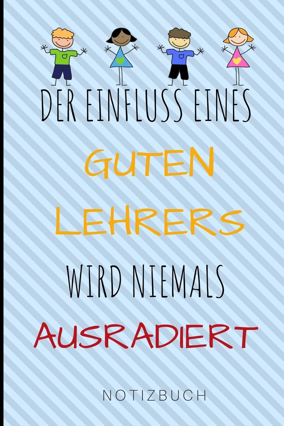 Der Einfluss Eines Guten Lehrers Wird Niemals Ausradiert Notizbuch: A5 Notizbuch liniert als Geschenk fï¿½r Lehrer und Lehrerinnen Abschiedsgeschenk Planer Terminplaner Schule Grundschule schï¿½ner Spruch