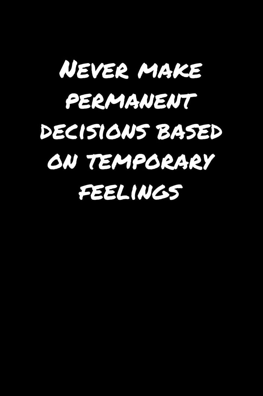 Never Make Permanent Decisions Based On Temporary Feelings: A soft cover blank lined journal to jot down ideas, memories, goals, and anything else that comes to mind.