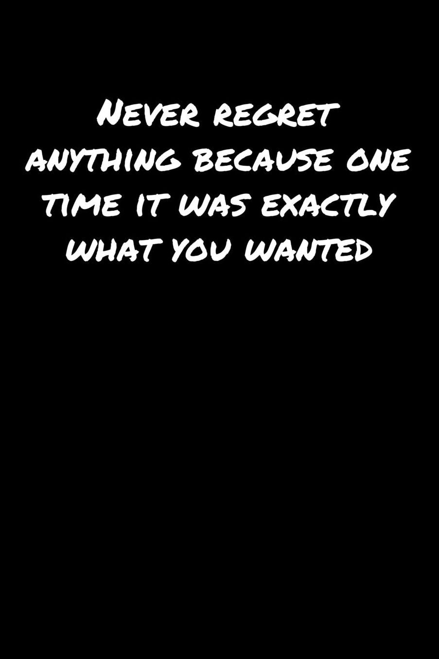 Never Regret Anything Because One Time It Was Exactly What You Wanted: A soft cover blank lined journal to jot down ideas, memories, goals, and anything else that comes to mind.