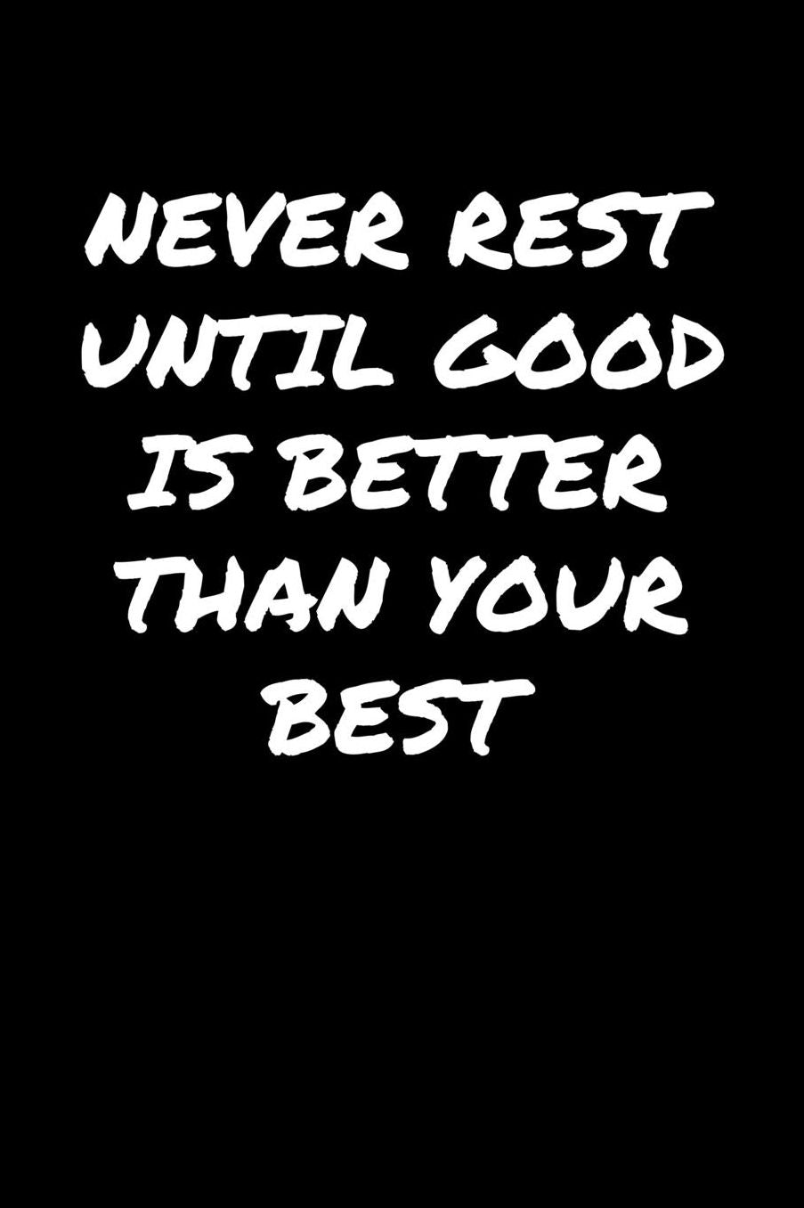 Never Rest Until Good Is Better Than Your Best: A soft cover blank lined journal to jot down ideas, memories, goals, and anything else that comes to mind.