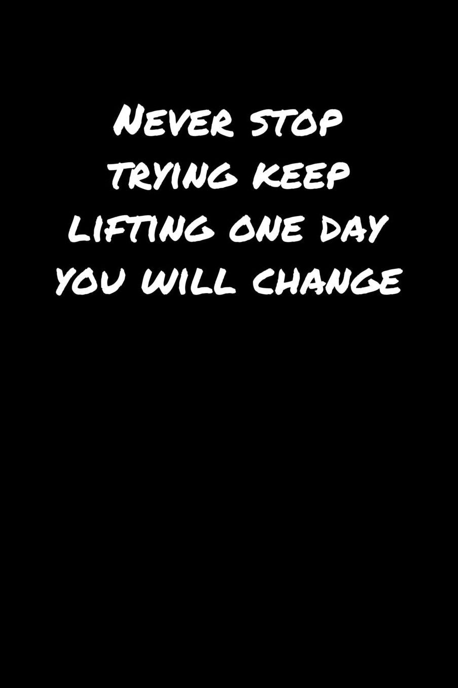 Never Stop Trying Keep Lifting One Day You Will Change: A soft cover blank lined journal to jot down ideas, memories, goals, and anything else that comes to mind.