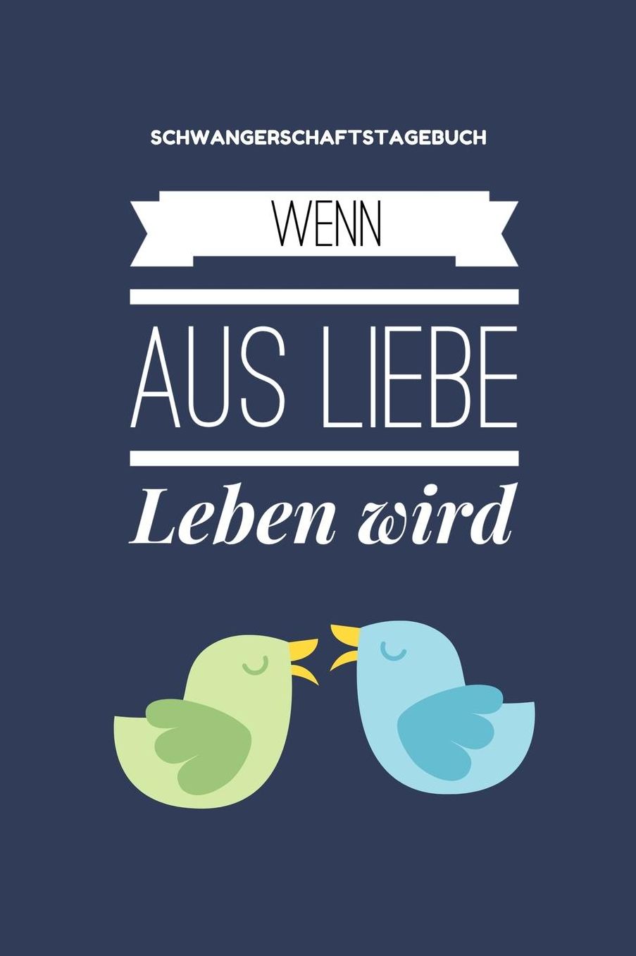 Wenn Aus Liebe Leben Wird Schwangerschaftstagebuch: A5 Notizbuch blanko als Geschenk fï¿½r Schwangere Geschenkidee fï¿½r werdene Mï¿½tter Schwangerschafts-tagebuch Kalender Erinnerungsalbum