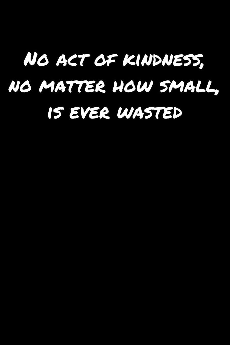 No Act Of Kindness No Matter How Small Is Ever Wasted: A soft cover blank lined journal to jot down ideas, memories, goals, and anything else that comes to mind.