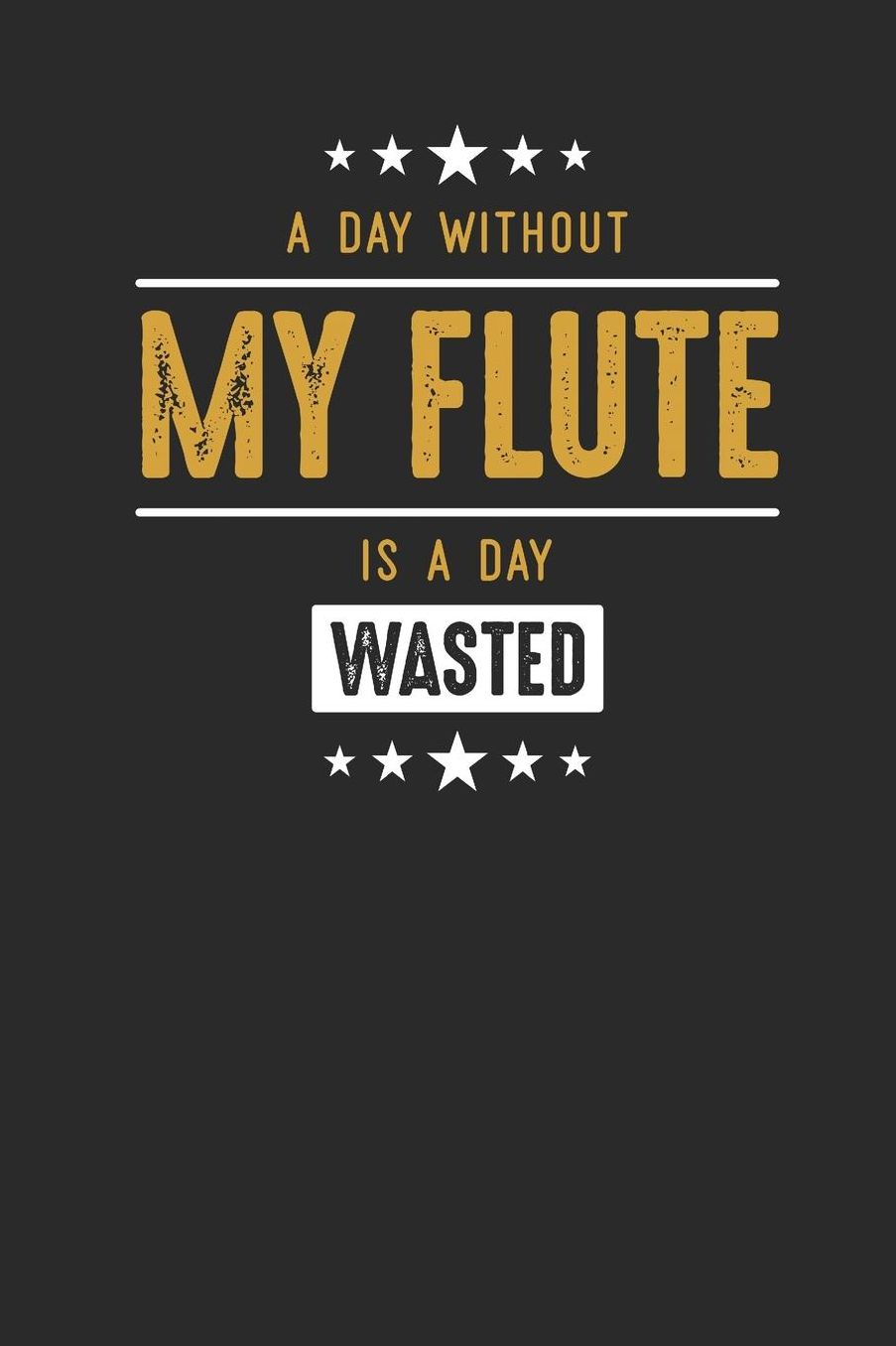 A Day Without My Flute Is A Day Wasted: Flutes Notebook, Dotted Bullet (6 x 9 - 120 pages) Musical Instruments Themed Notebook for Daily Journal, Diary, and Gift
