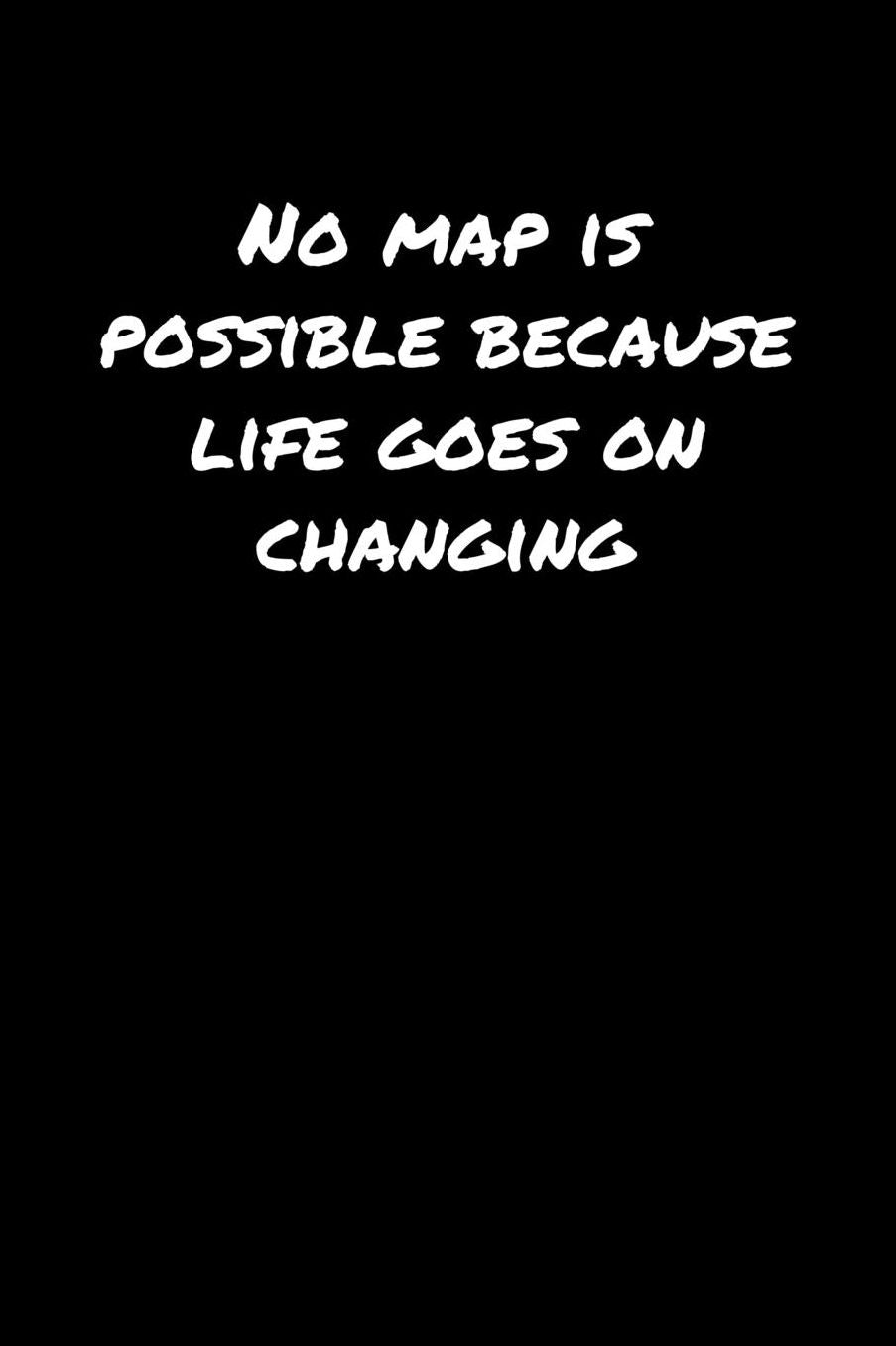 No Map Is Possible Because Life Goes On Changing�: A soft cover blank lined journal to jot down ideas, memories, goals, and anything else that comes to mind.