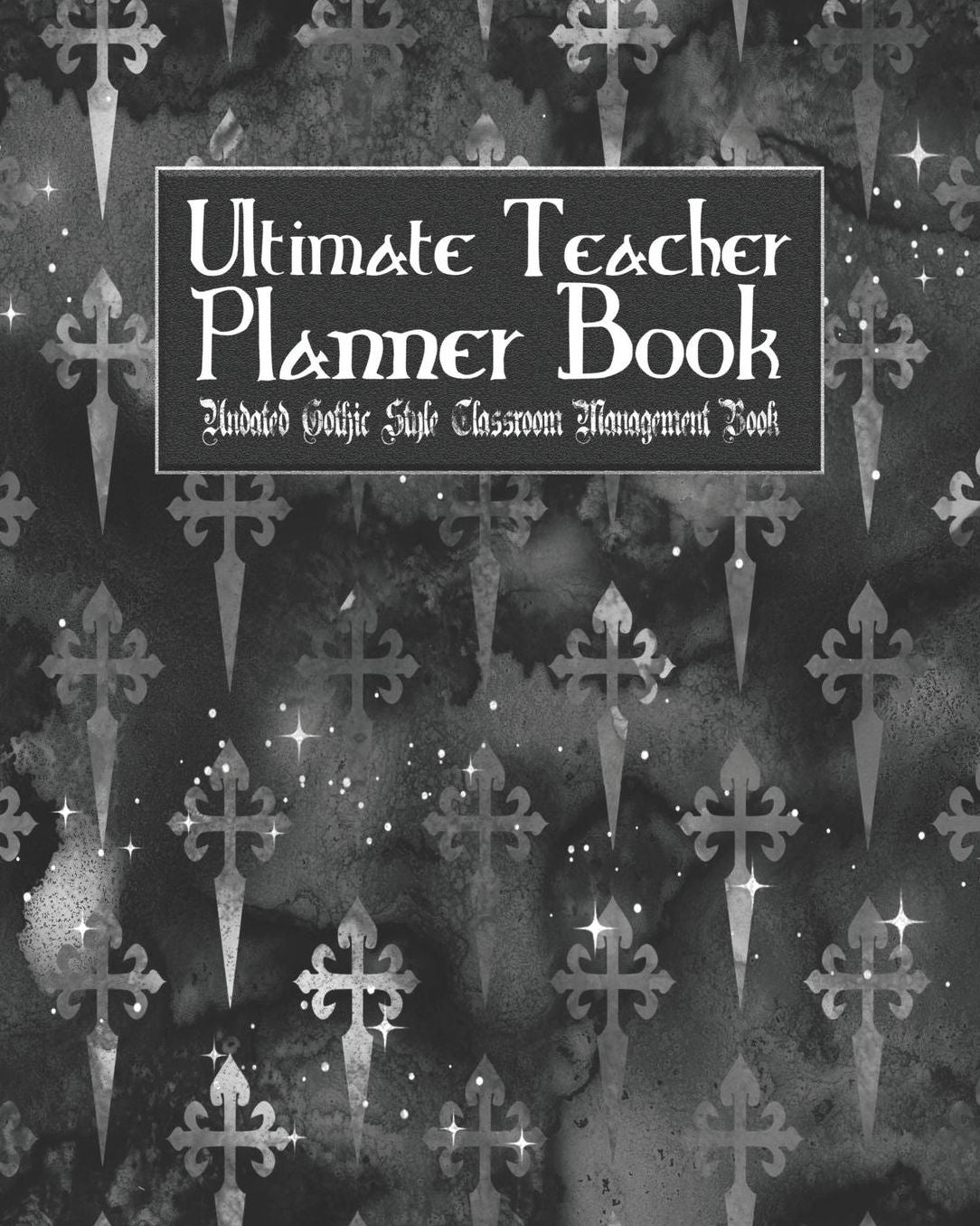 Ultimate Teacher Planner Book Undated Gothic Style Classroom Management Book: Black Gothic School Education Academic 150 Pg 8x10 Teacher Record Book Class Student Checklist Progress Report Action Plan Organizer Gift