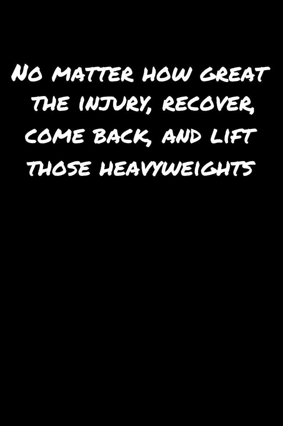 No Matter How Great The Injury Recover Come Back and Lift Those Heavyweights: A soft cover blank lined journal to jot down ideas, memories, goals, and anything else that comes to mind.