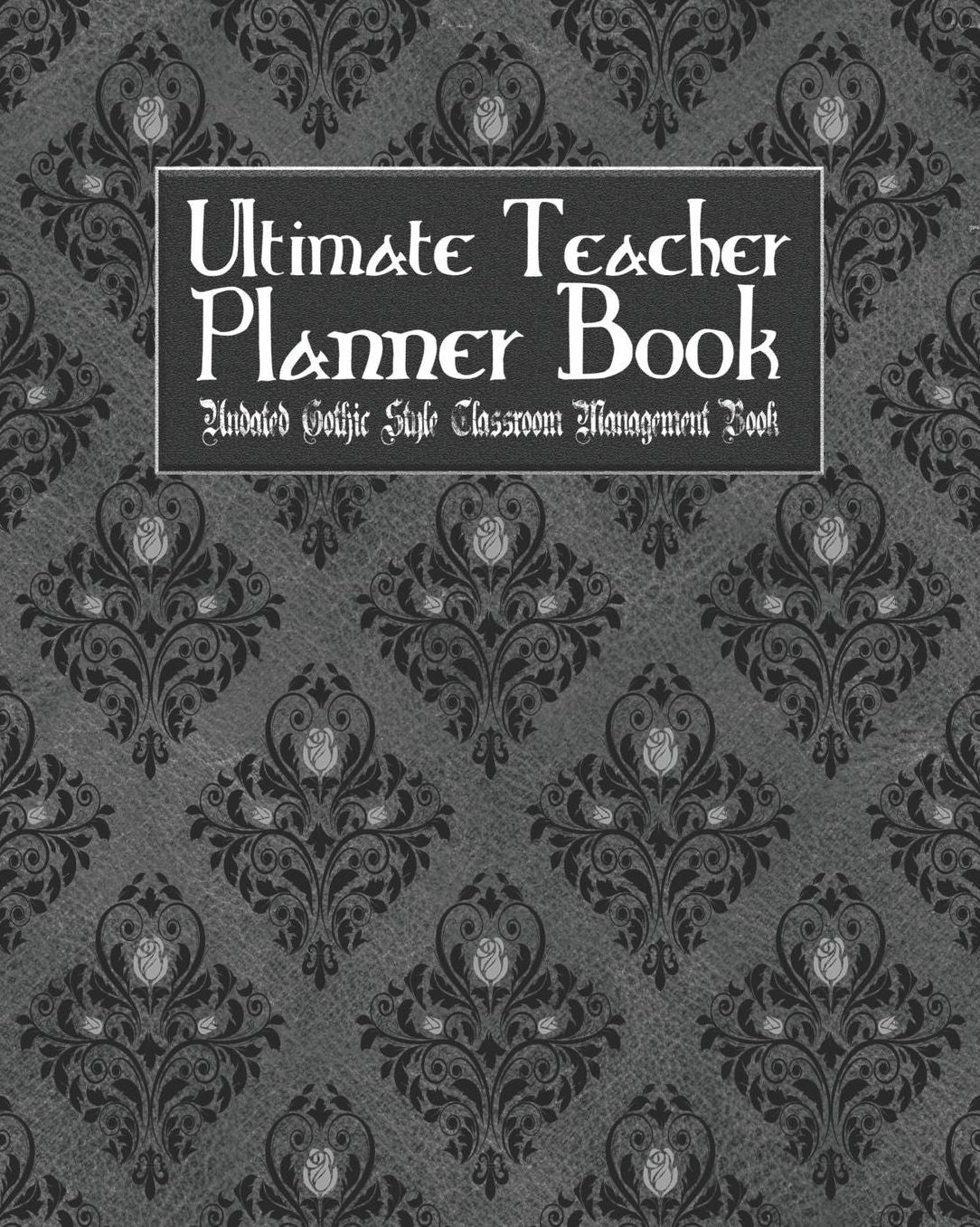 Ultimate Teacher Planner Book Undated Gothic Style Classroom Management Book: Black Gothic School Education Academic 150 Pg 8x10 Teacher Record Book Class Student Checklist Progress Report Action Plan Organizer Gift