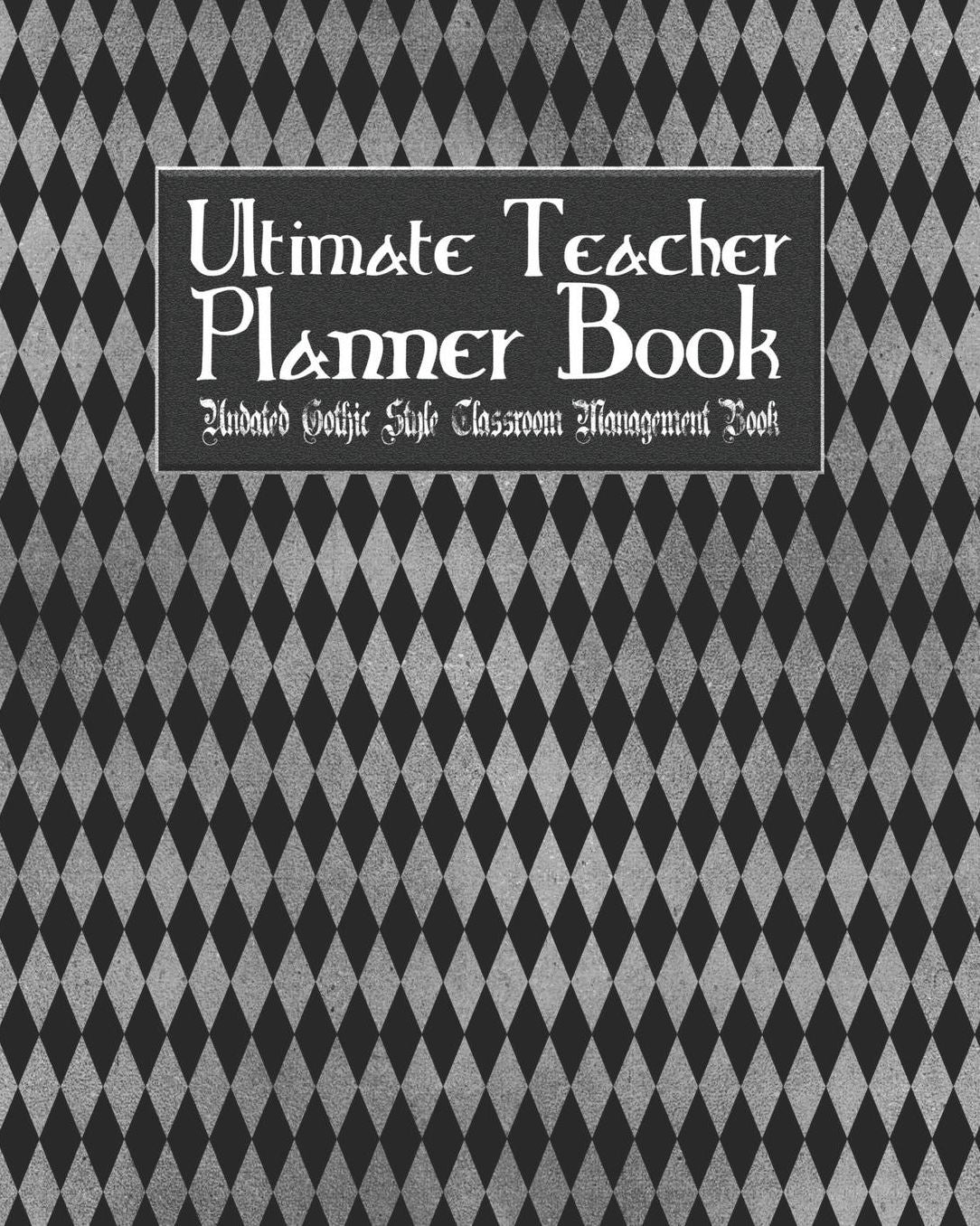 Ultimate Teacher Planner Book Undated Gothic Style Classroom Management Book: Black Gothic School Education Academic 150 Pg 8x10 Teacher Record Book Class Student Checklist Progress Report Action Plan Organizer Gift