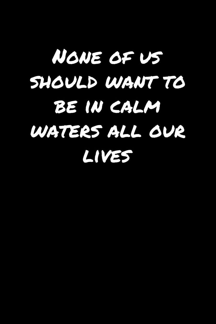 None Of Us Should Want To Be In Calm Waters All Our Lives: A soft cover blank lined journal to jot down ideas, memories, goals, and anything else that comes to mind.