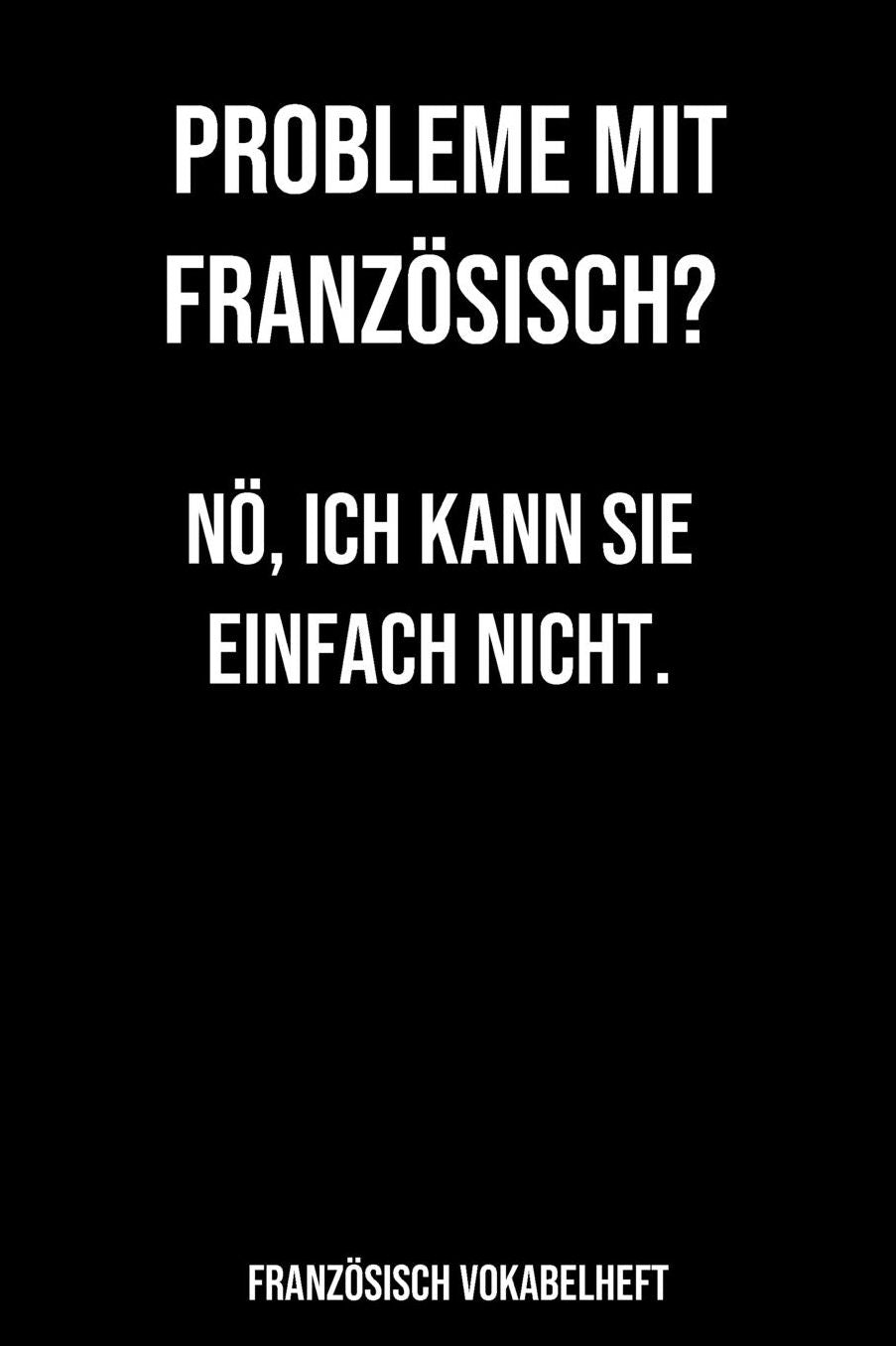 Probleme mit Französisch Nö, ich kann Sie einfach nicht Französisch Vokabelheft: 120 Seiten liniert, zweispaltig in ca. A5 Softcover Perfekt als Vokabelheft zur Schule oder Studium für Schüler oder Studenten