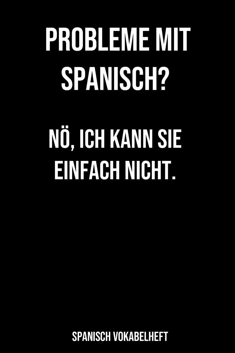 Probleme mit Spanisch Nö, ich kann Sie einfach nicht Spanisch Vokabelheft: 120 Seiten liniert, zweispaltig in ca. A5 Softcover Perfekt als Vokabelheft zur Schule oder Studium für Schüler oder Studenten