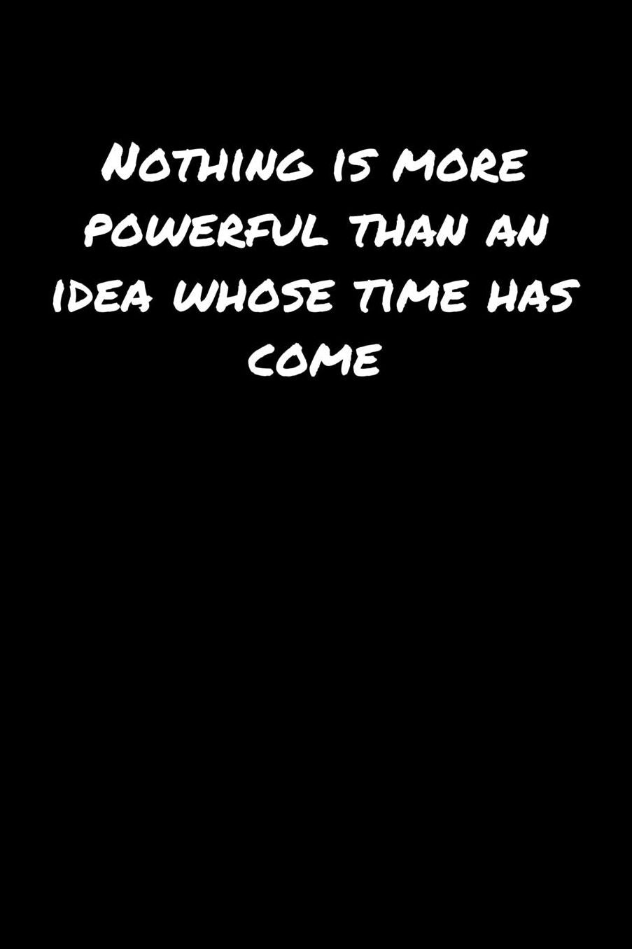 Nothing Is More Powerful Than An Idea Whose Time Has Come: A soft cover blank lined journal to jot down ideas, memories, goals, and anything else that comes to mind.