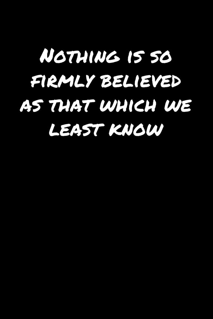 Nothing Is So Firmly Believed As That Which We Least Know�: A soft cover blank lined journal to jot down ideas, memories, goals, and anything else that comes to mind.