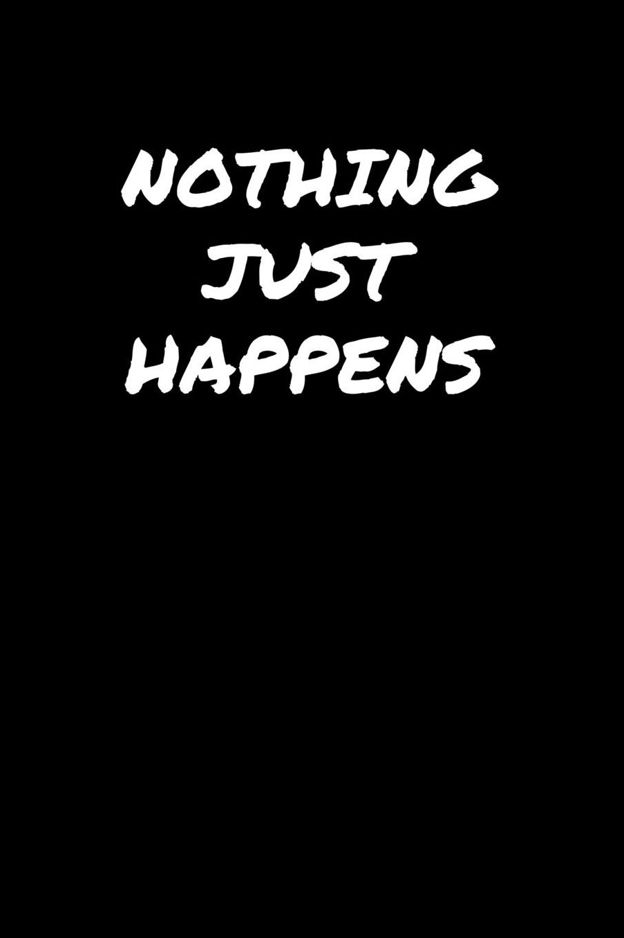 Nothing Just Happens: A soft cover blank lined journal to jot down ideas, memories, goals, and anything else that comes to mind.