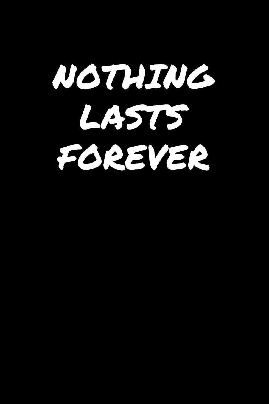 Nothing Lasts Forever: A soft cover blank lined journal to jot down ideas, memories, goals, and anything else that comes to mind.