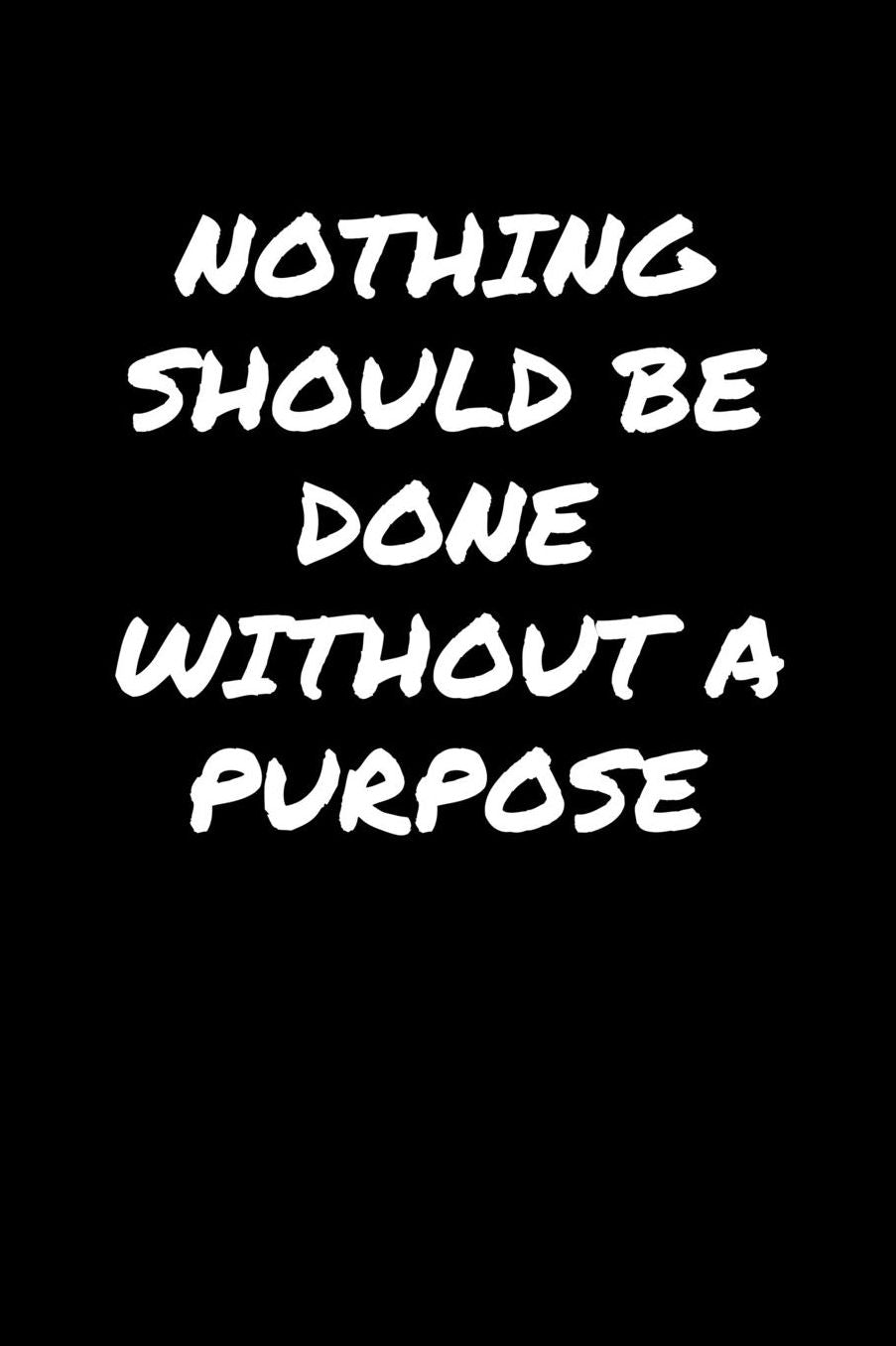 Nothing Should Be Done Without A Purpose: A soft cover blank lined journal to jot down ideas, memories, goals, and anything else that comes to mind.