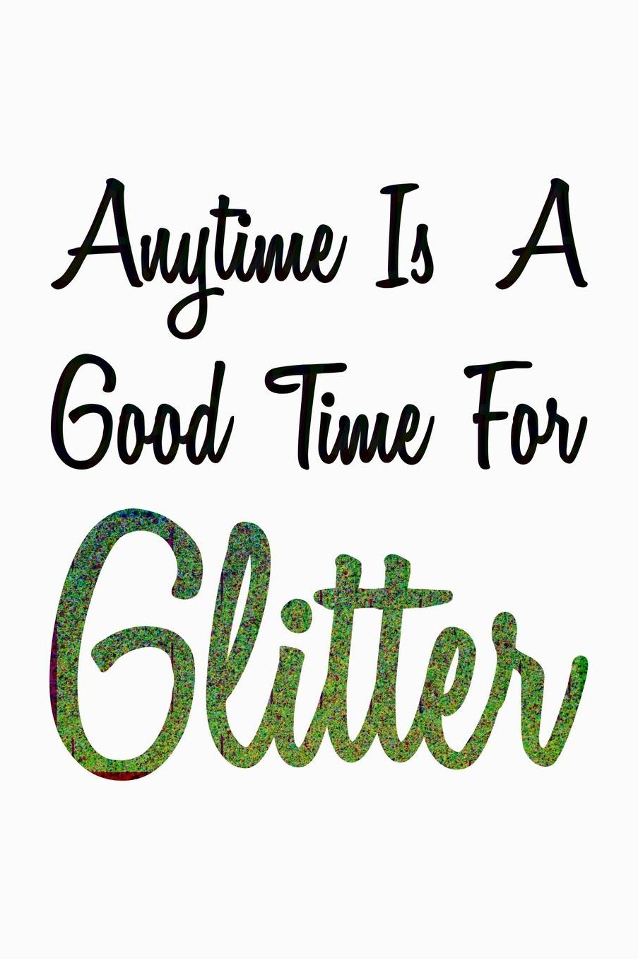 Anytime Is A Good Time For Glitter: College Ruled Notebook