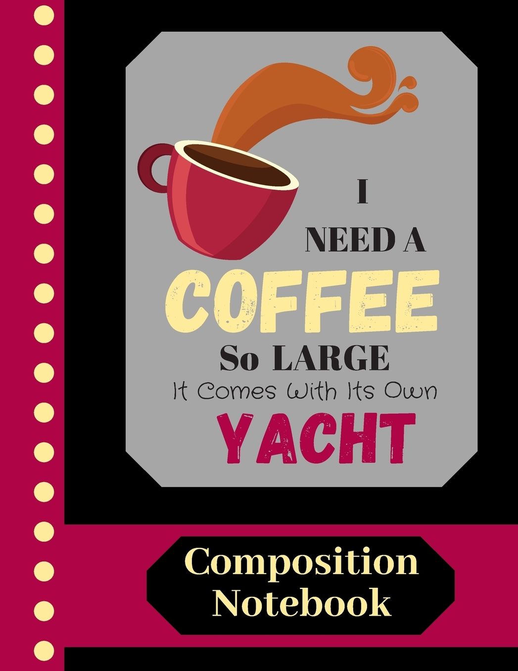 I Need A Coffee So Large It Comes With Its Own Yacht - COMPOSITION NOTEBOOK: Funny Coffee Quote (WIDE RULED) - Novelty Writing Gift for Men, Women, Workers and Teachers