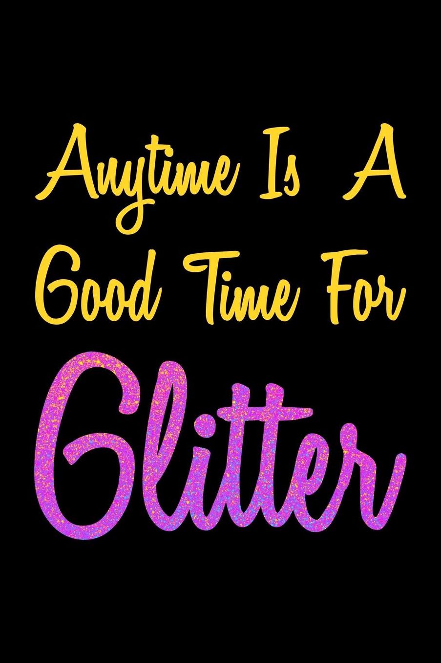 Anytime Is A Good Time For Glitter: College Ruled Notebook