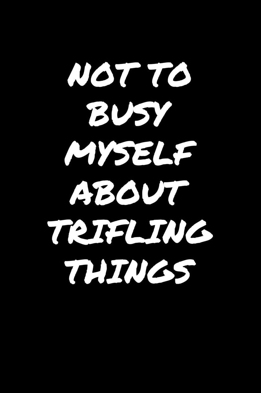 Not To Busy Myself About Trifling Things: A soft cover blank lined journal to jot down ideas, memories, goals, and anything else that comes to mind.