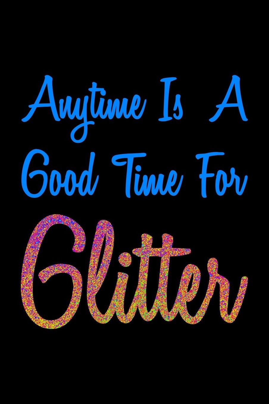 Anytime Is A Good Time For Glitter: College Ruled Notebook