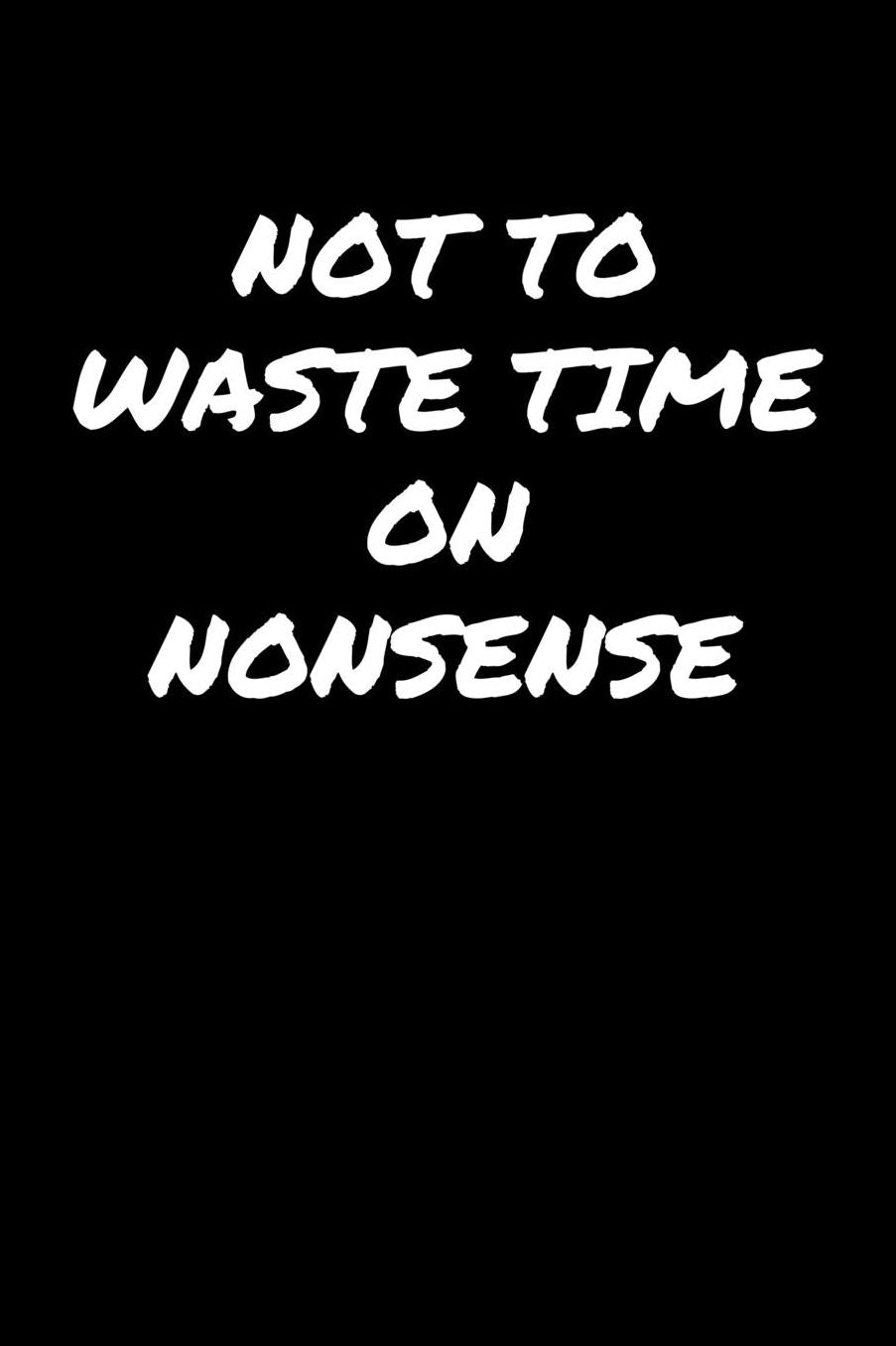Not To Waste Time On Nonsense: A soft cover blank lined journal to jot down ideas, memories, goals, and anything else that comes to mind.