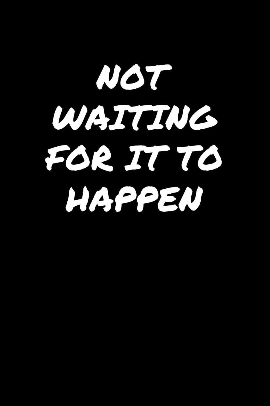 Not Waiting For It To Happen: A soft cover blank lined journal to jot down ideas, memories, goals, and anything else that comes to mind.