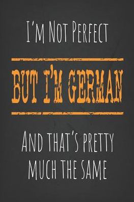 I'm not perfect, But I'm German And that's pretty much the same: 6 x 9 Blank lined Journal to write in