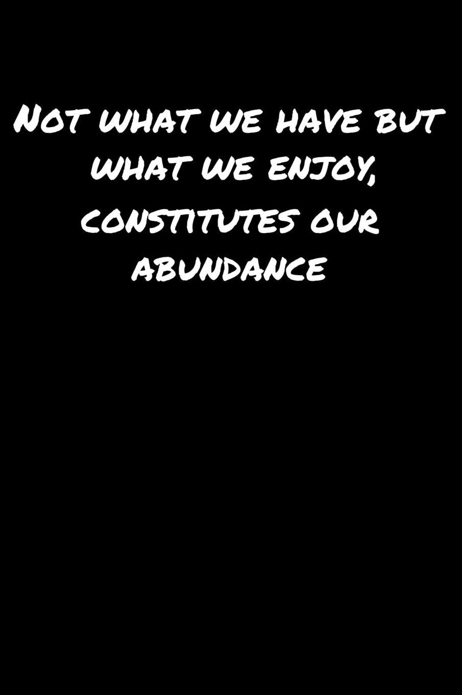 Not What We Have But What We Enjoy Constitutes Our Abundance: A soft cover blank lined journal to jot down ideas, memories, goals, and anything else that comes to mind.