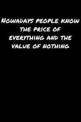 Nowadays People Know The Price Of Everything and The Value Of Nothing�: A soft cover blank lined journal to jot down ideas, memories, goals, and anything else that comes to mind.